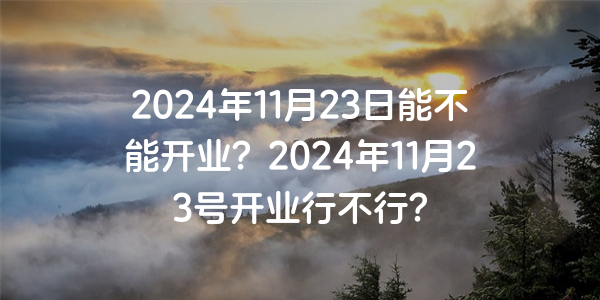 2024年11月23日能不能開業？2024年11月23號開業行不行？