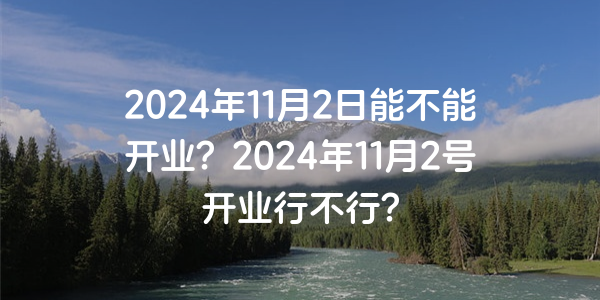 2024年11月2日能不能開業？2024年11月2號開業行不行？