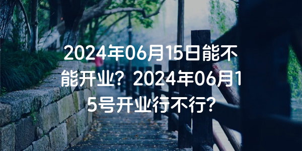 2024年06月15日能不能開業？2024年06月15號開業行不行？