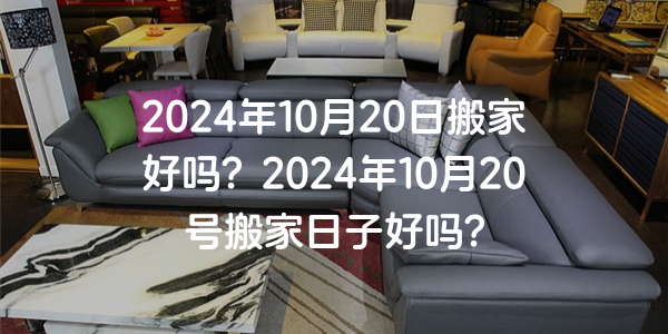 2024年10月20日搬家好嗎？2024年10月20號搬家日子好嗎？