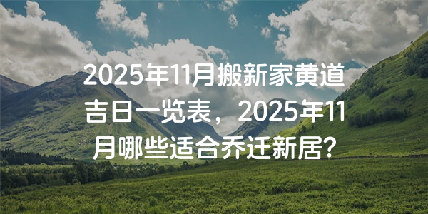 2025年11月搬新家黃道吉日一覽表，2025年11月哪些適合喬遷新居?