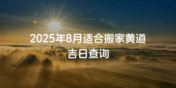 2025年8月適合搬家黃道吉日查詢