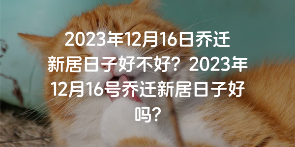 2023年12月16日喬遷新居日子好不好？2023年12月16號喬遷新居日子好嗎？