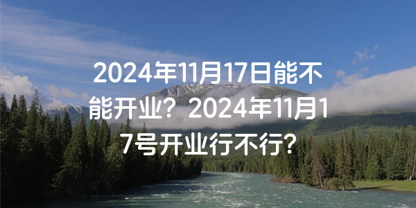 2024年11月17日能不能開業？2024年11月17號開業行不行？