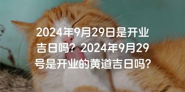 2024年9月29日是開業吉日嗎？2024年9月29號是開業的黃道吉日嗎？