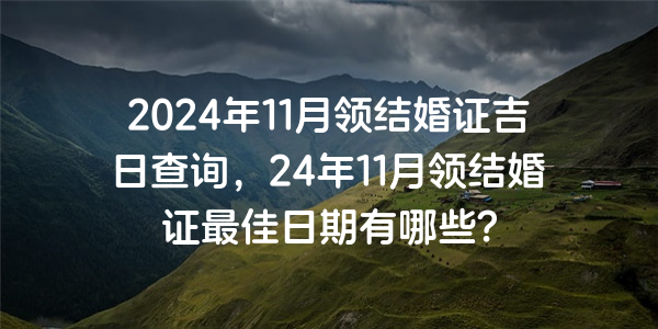 2024年11月領結婚證吉日查詢，24年11月領結婚證最佳日期有哪些？