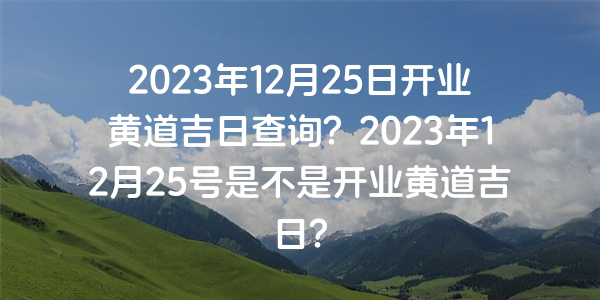 2023年12月25日開業黃道吉日查詢？2023年12月25號是不是開業黃道吉日？