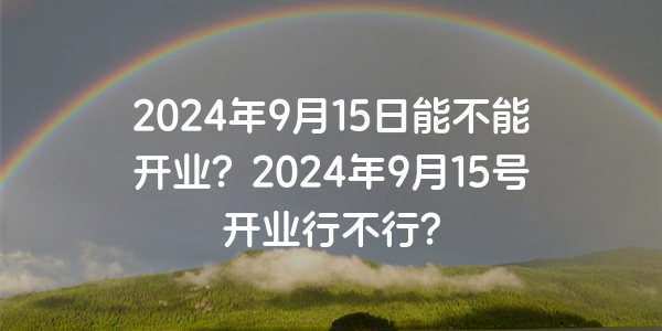 2024年9月15日能不能開業？2024年9月15號開業行不行？