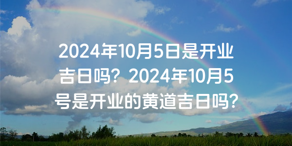 2024年10月5日是開業吉日嗎？2024年10月5號是開業的黃道吉日嗎？